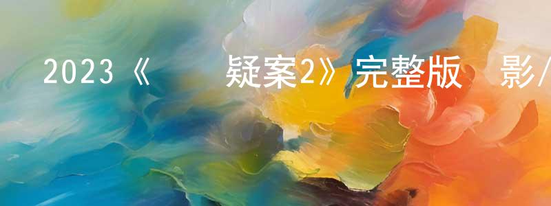 陳建漢發布2023《謀殺疑案2》完整版電影/在線觀看/百度云-美劇天堂